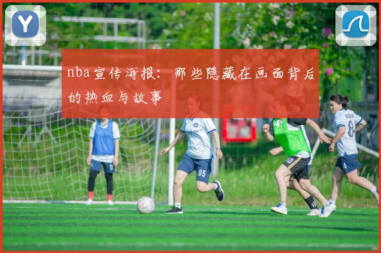 nba宣传海报：那些隐藏在画面背后的热血与故事