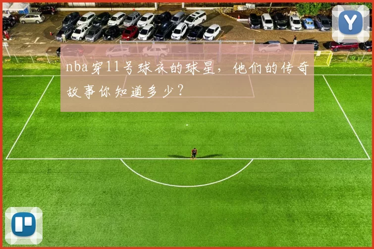 nba穿11号球衣的球星，他们的传奇故事你知道多少？