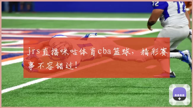 jrs直播咪咕体育cba篮球，精彩赛事不容错过！