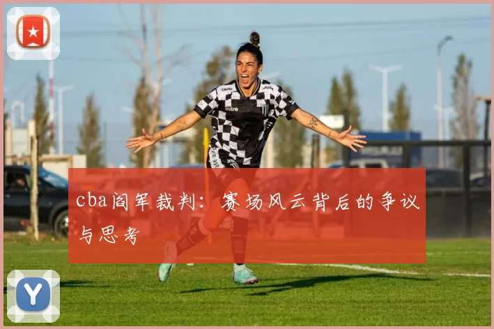 cba阎军裁判：赛场风云背后的争议与思考